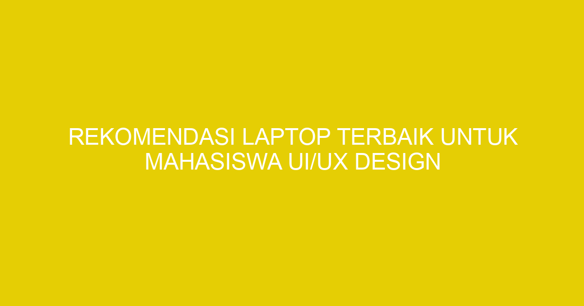 Rekomendasi Laptop Terbaik untuk Mahasiswa UI/UX Design