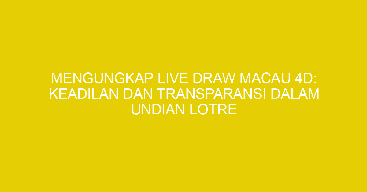 Mengungkap Live Draw Macau 4D: Keadilan dan Transparansi dalam Undian Lotre