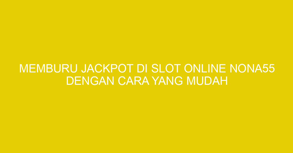 Memburu Jackpot di Slot Online NONA55 Dengan Cara Yang Mudah