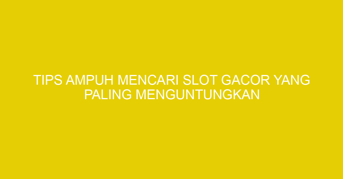 Tips Ampuh Mencari Slot Gacor yang Paling Menguntungkan